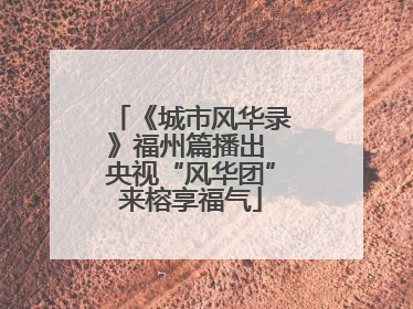 《城市风华录》福州篇播出 央视“风华团”来榕享福气