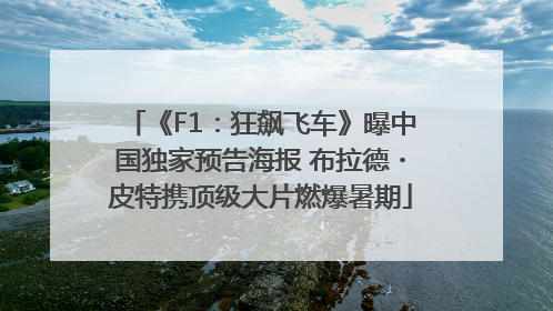 《F1：狂飙飞车》曝中国独家预告海报 布拉德・皮特携顶级大片燃爆暑期