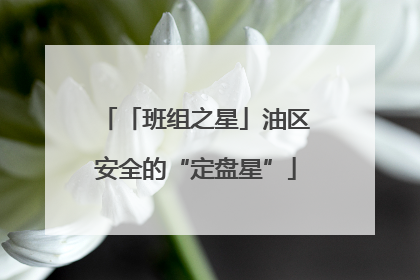 「班组之星」油区安全的“定盘星”