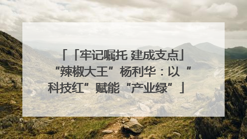 「牢记嘱托 建成支点」“辣椒大王”杨利华：以“科技红”赋能“产业绿”