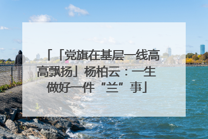 「党旗在基层一线高高飘扬」杨柏云：一生做好一件“兰”事