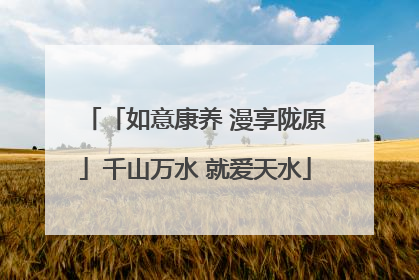 「如意康养 漫享陇原」千山万水 就爱天水