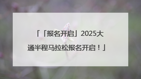 「报名开启」2025大通半程马拉松报名开启！