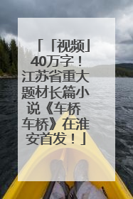 「视频」40万字！江苏省重大题材长篇小说《车桥 车桥》在淮安首发！
