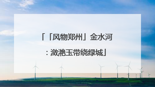 「风物郑州」金水河：潋滟玉带绕绿城