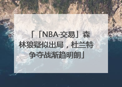 「NBA·交易」森林狼疑似出局，杜兰特争夺战渐趋明朗