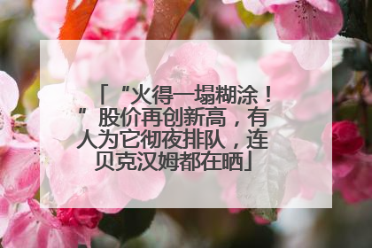 “火得一塌糊涂！”股价再创新高，有人为它彻夜排队，连贝克汉姆都在晒