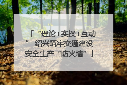 “理论+实操+互动” 绍兴筑牢交通建设安全生产“防火墙”