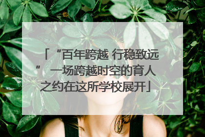 “百年跨越 行稳致远” 一场跨越时空的育人之约在这所学校展开