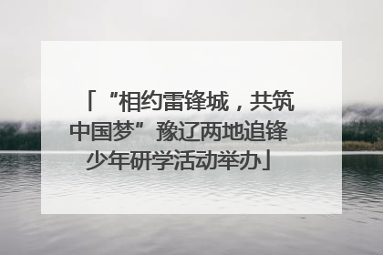 “相约雷锋城，共筑中国梦”豫辽两地追锋少年研学活动举办