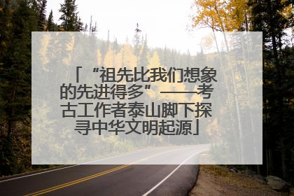 “祖先比我们想象的先进得多”——考古工作者泰山脚下探寻中华文明起源