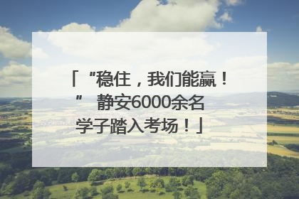 “稳住，我们能赢！” 静安6000余名学子踏入考场！