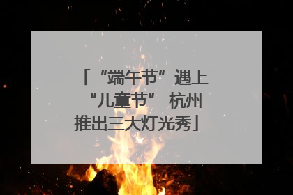 “端午节”遇上“儿童节” 杭州推出三大灯光秀