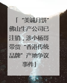 “美诚月饼”佛山生产公司已注销，涉小杨哥带货“香港传统品牌”产地争议事件
