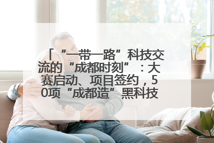 “一带一路”科技交流的“成都时刻”：大赛启动、项目签约，50项“成都造”黑科技吸引多国客商
