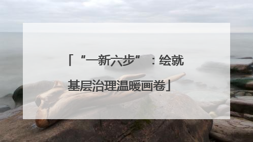 “一新六步”：绘就基层治理温暖画卷