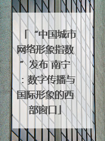 “中国城市网络形象指数”发布 南宁：数字传播与国际形象的西部窗口