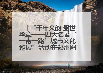 “千年文韵·盛世华章——四大名著‘一带一路’城市文化巡展”活动在郑州图书馆开幕