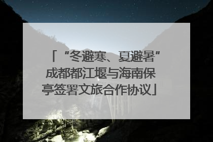 “冬避寒、夏避暑” 成都都江堰与海南保亭签署文旅合作协议