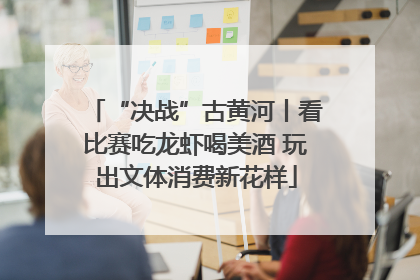 “决战”古黄河丨看比赛吃龙虾喝美酒 玩出文体消费新花样