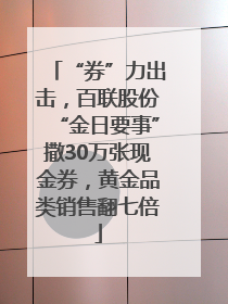“券”力出击，百联股份“金日要事”撒30万张现金券，黄金品类销售翻七倍