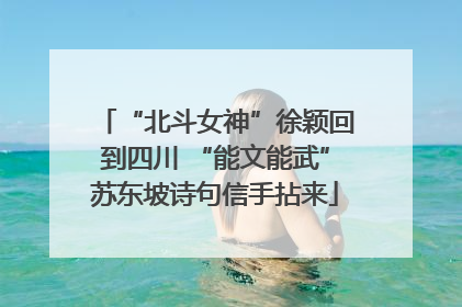“北斗女神”徐颖回到四川 “能文能武”苏东坡诗句信手拈来