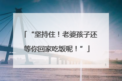“坚持住！老婆孩子还等你回家吃饭呢！”