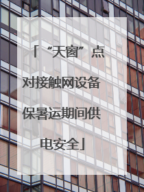 “天窗”点对接触网设备保暑运期间供电安全