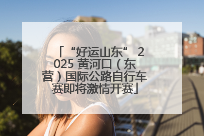 “好运山东” 2025 黄河口（东营）国际公路自行车赛即将激情开赛