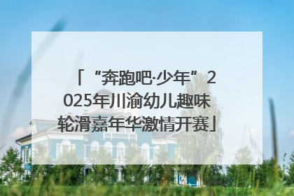 “奔跑吧·少年”2025年川渝幼儿趣味轮滑嘉年华激情开赛