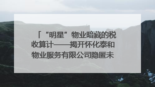 “明星”物业暗藏的税收算计——揭开怀化泰和物业服务有限公司隐匿未开票收入偷税真相