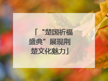 “楚国祈福盛典”展现荆楚文化魅力