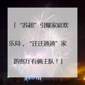 “苏超”引爆家庭欢乐局，“迁迁通通”家的客厅有俩主队！