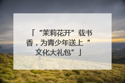 “茉莉花开”载书香，为青少年送上“文化大礼包”