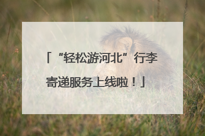“轻松游河北”行李寄递服务上线啦！
