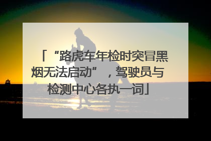 “路虎车年检时突冒黑烟无法启动”，驾驶员与检测中心各执一词
