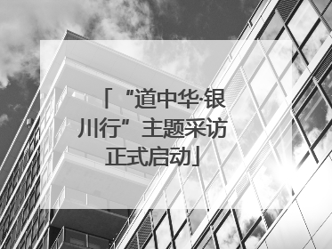 “道中华·银川行”主题采访正式启动