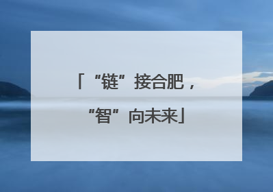 “链”接合肥，“智”向未来