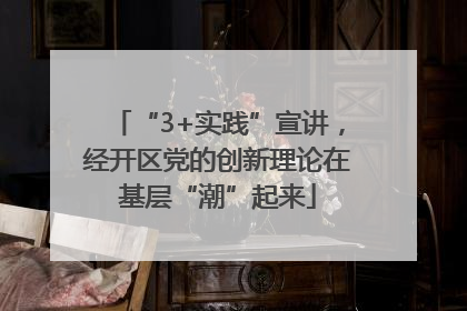 “3+实践”宣讲，经开区党的创新理论在基层“潮”起来