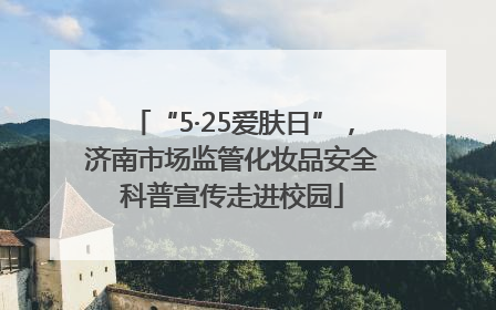 “5·25爱肤日”，济南市场监管化妆品安全科普宣传走进校园