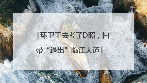 环卫工去考了D照，扫帚“退出”临江大道
