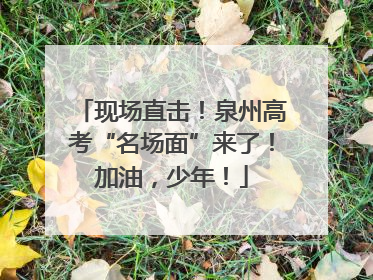 现场直击！泉州高考“名场面”来了！加油，少年！
