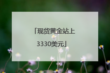 现货黄金站上3330美元