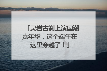 灵岩古刹上演国潮嘉年华，这个端午在这里穿越了！