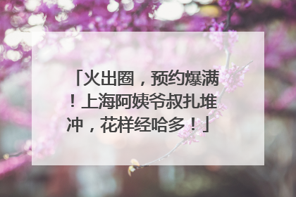 火出圈，预约爆满！上海阿姨爷叔扎堆冲，花样经哈多！