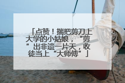 点赞！揣把剪刀上大学的小姑娘，“剪”出非遗一片天，收徒当上“大师傅”