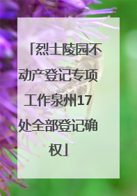 烈士陵园不动产登记专项工作泉州17处全部登记确权