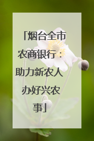 烟台全市农商银行：助力新农人 办好兴农事