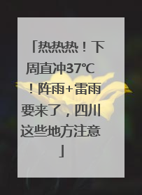 热热热！下周直冲37℃！阵雨+雷雨要来了，四川这些地方注意