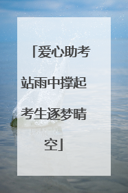 爱心助考站雨中撑起考生逐梦晴空